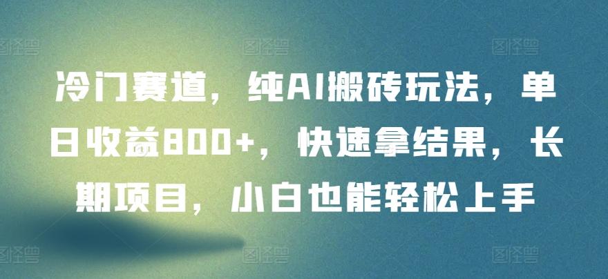 冷门赛道，纯AI搬砖玩法，单日收益800+，快速拿结果，长期项目，小白也能轻松上手【揭秘】-木白网创