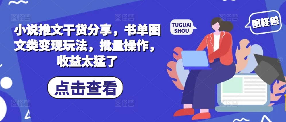 小说推文干货分享，书单图文类变现玩法，批量操作，收益太猛了-木白网创