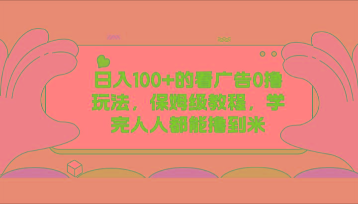 日入100+的看广告0撸玩法，保姆级教程，学完人人都能撸到米-木白网创