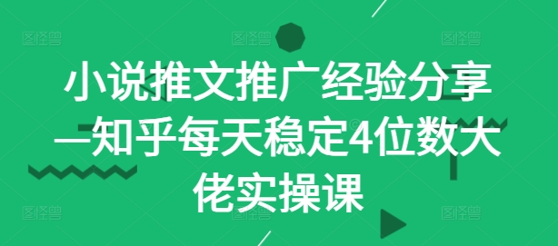 小说推文推广经验分享—知乎每天稳定4位数大佬实操课-木白网创