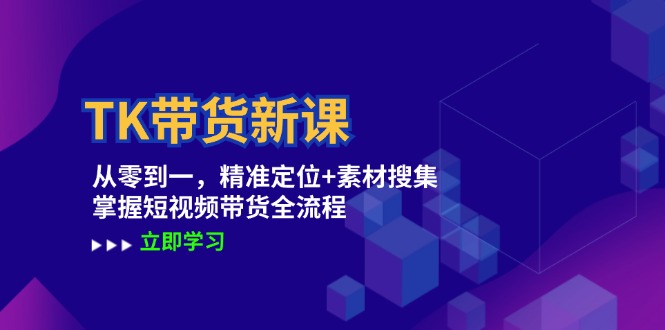TK带货新课：从零到一，精准定位+素材搜集 掌握短视频带货全流程-木白网创