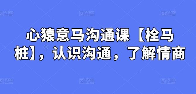 心猿意马沟通课【栓马桩】，认识沟通，了解情商-木白网创