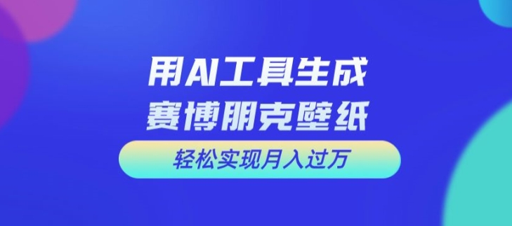 用AI工具设计赛博朋克壁纸，轻松实现月入万+【揭秘】-木白网创