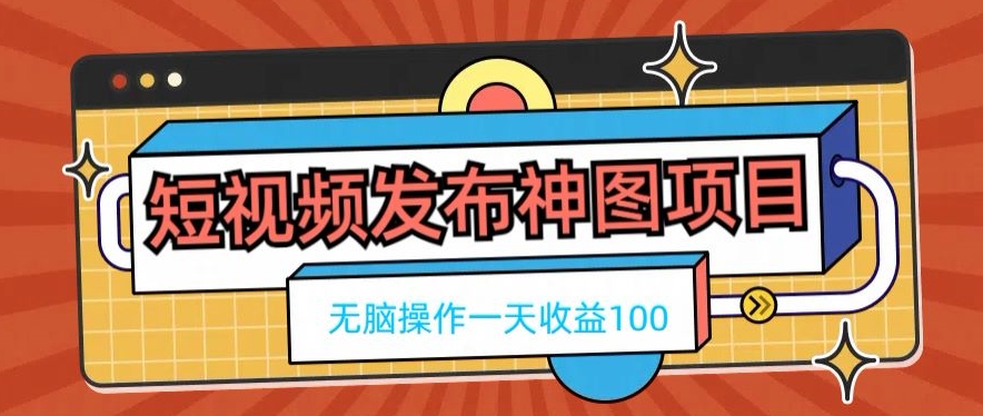 短视频发布神图项目，无脑操作，一天收益100-木白网创