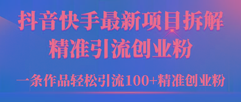 (9447期)2024年抖音快手最新项目拆解视频引流创业粉，一天轻松引流精准创业粉100+-木白网创
