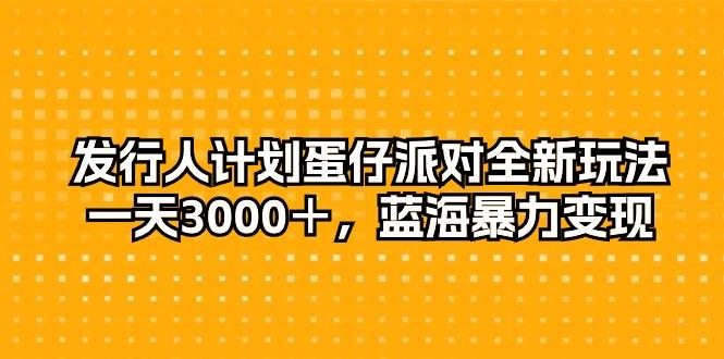 发行人计划蛋仔派对全新玩法，一天3000＋，蓝海暴力变现-木白网创
