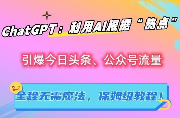 ChatGPT：利用AI根据“热点”引爆今日头条、公众号流量，无需魔法，保姆级教程【揭秘】-木白网创