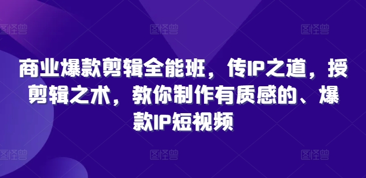 商业爆款剪辑全能班，传IP之道，授剪辑之术，教你制作有质感的、爆款IP短视频-木白网创