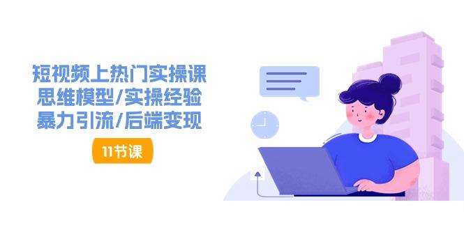 短视频上热门实操课，思维模型/实操经验/暴力引流/后端变现(11节)-木白网创