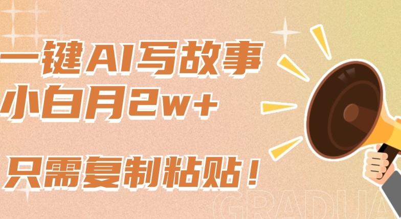一键AI写故事，新赛道新玩法，只需复制粘贴，小白轻松月入2w+【揭秘】-木白网创