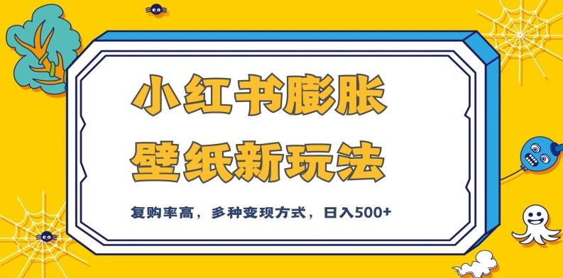 小红书膨胀壁纸新玩法，前端引流前端变现，后端私域多种组合变现方式，入500+【揭秘】-木白网创