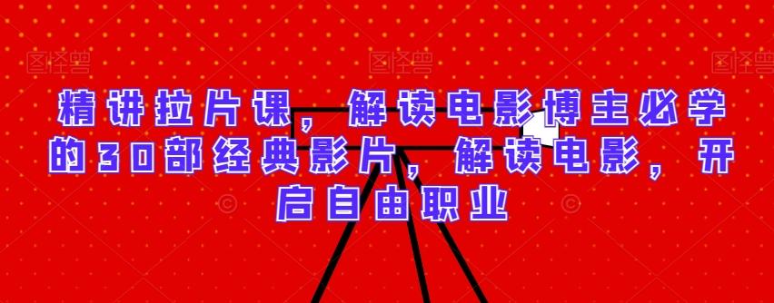 精讲拉片课，解读电影博主必学的30部经典影片，解读电影，开启自由职业-木白网创