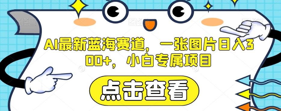 AI最新蓝海赛道，一张图片日入300+，小白专属项目【揭秘】-木白网创