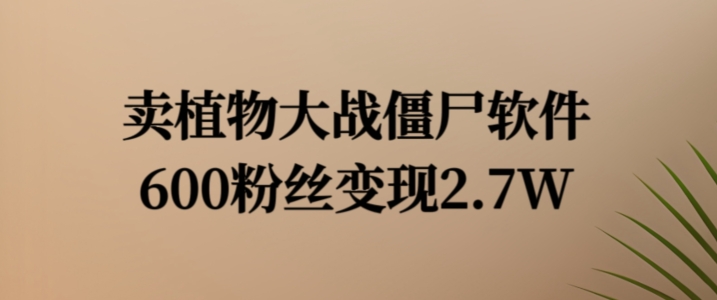 卖植物大战僵尸软件，600粉丝变现2.7W【揭秘】-木白网创