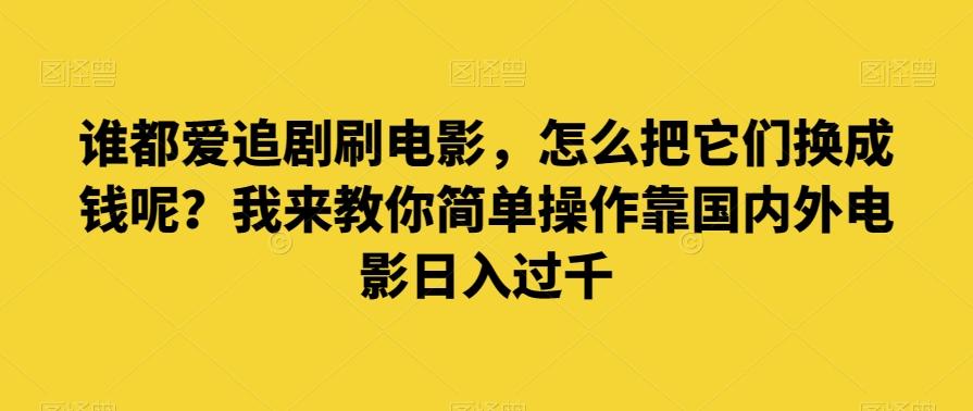 谁都爱追剧刷电影，怎么把它们换成钱呢？我来教你简单操作靠国内外电影日入过千【揭秘】-木白网创