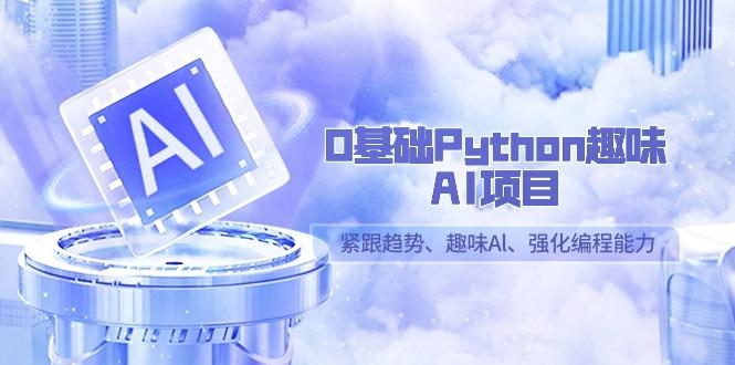 0基础Python趣味AI项目，紧跟趋势、趣味Al、强化编程能力(13节课)-木白网创