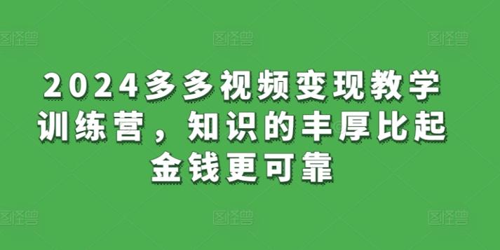 2024多多视频变现教学训练营，知识的丰厚比起金钱更可靠-木白网创