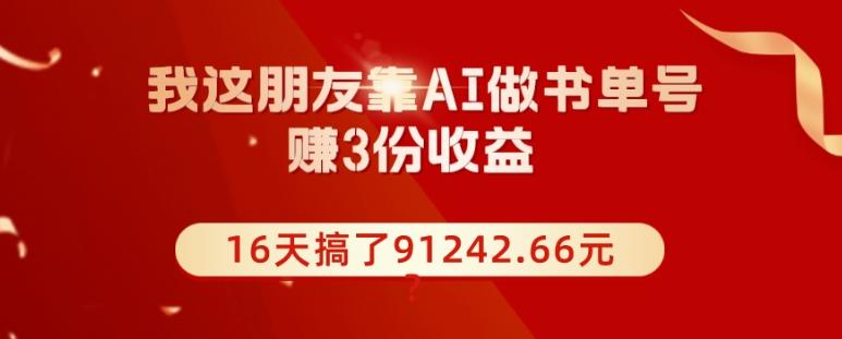 我这朋友靠AI做书单号，赚3份收益，16天搞了91242.66元？-木白网创