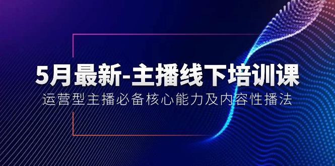 5月最新-主播线下培训课【40期】：运营型主播必备核心能力及内容性播法-木白网创