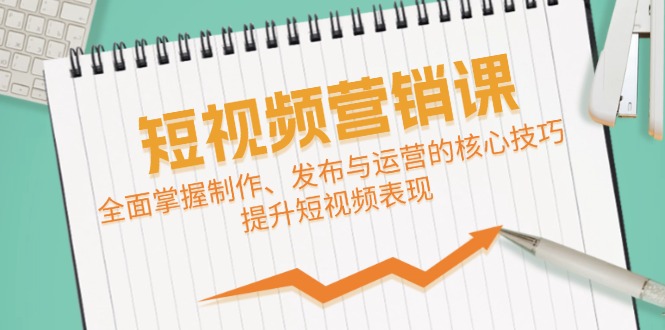 短视频&营销课：全面掌握制作、发布与运营的核心技巧，提升短视频表现-木白网创