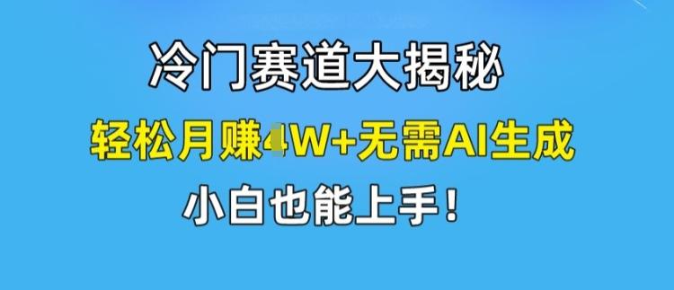 冷门赛道大揭秘，轻松月赚1W+无需AI生成，小白也能上手【揭秘】-木白网创