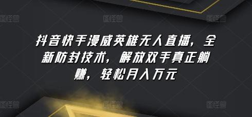 抖音快手漫威英雄无人直播，全新防封技术，解放双手真正躺赚，轻松月入万元【揭秘】-木白网创