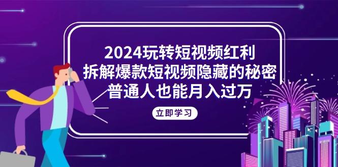 2024玩转短视频红利，拆解爆款短视频隐藏的秘密，普通人也能月入过万-木白网创