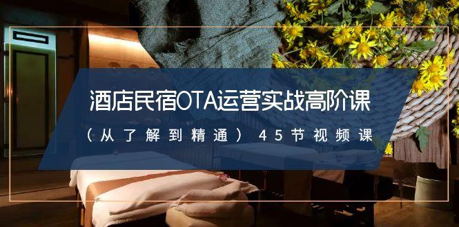 酒店民宿OTA运营实战高阶课(从了解到精通)45节视频课-木白网创