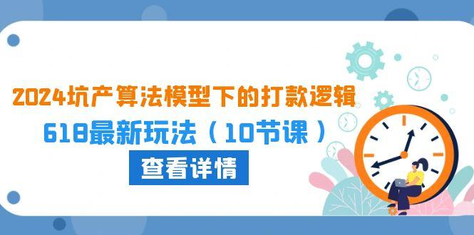 2024坑产算法 模型下的打款逻辑：618最新玩法(10节课-木白网创