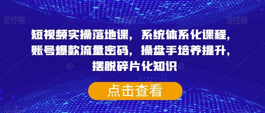 短视频实操落地课，系统体系化课程，账号爆款流量密码，操盘手培养提升，摆脱碎片化知识-木白网创