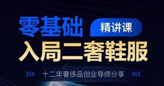 零基础入局二奢鞋服精讲课，十二年奢侈品创业导师分享-木白网创
