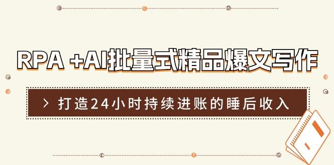 RPA +AI批量式 精品爆文写作  日更实操营，打造24小时持续进账的睡后收入-木白网创