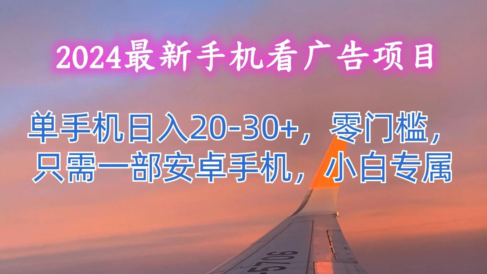 2024最新手机看广告项目，单手机日入20-30+，零门槛，只需一部安卓手机，小白专属-木白网创