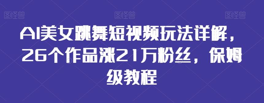 AI美女跳舞短视频玩法详解，26个作品涨21万粉丝，保姆级教程【揭秘】-木白网创