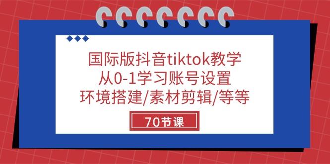 国际版抖音tiktok教学：从0-1学习账号设置/环境搭建/素材剪辑/等等/70节-木白网创