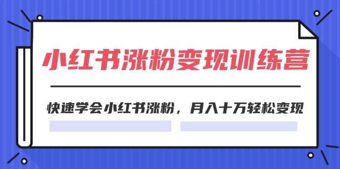 2024小红书涨粉变现训练营，快速学会小红书涨粉，月入十万轻松变现(40节-木白网创