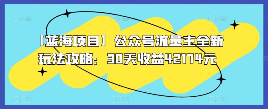 【蓝海项目】公众号流量主全新玩法攻略：30天收益42174元【揭秘】-木白网创