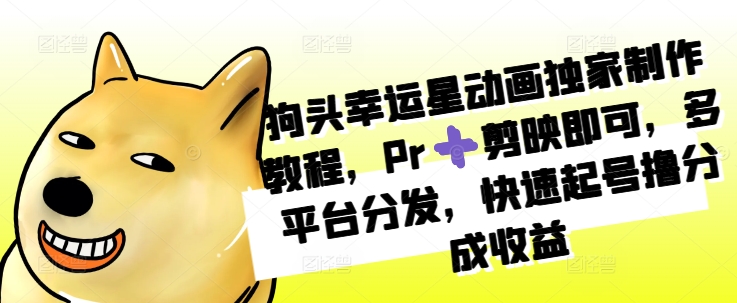狗头幸运星动画独家制作教程，Pr➕剪映即可，多平台分发，快速起号撸分成收益-木白网创
