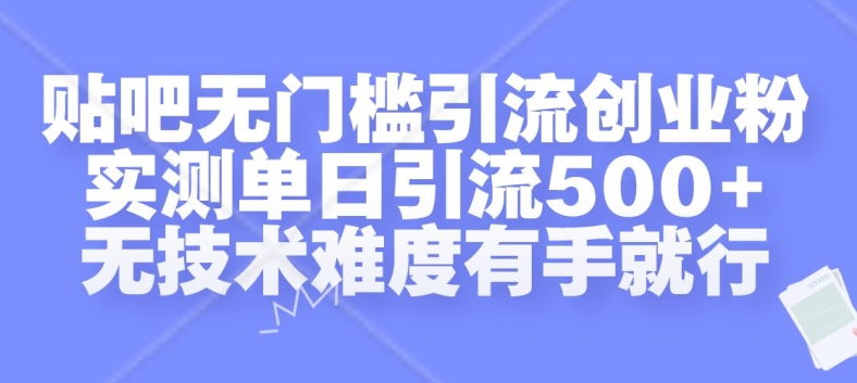 贴吧无门槛引流创业粉，实测单日引流500+，无技术难度有手就行【揭秘】-木白网创