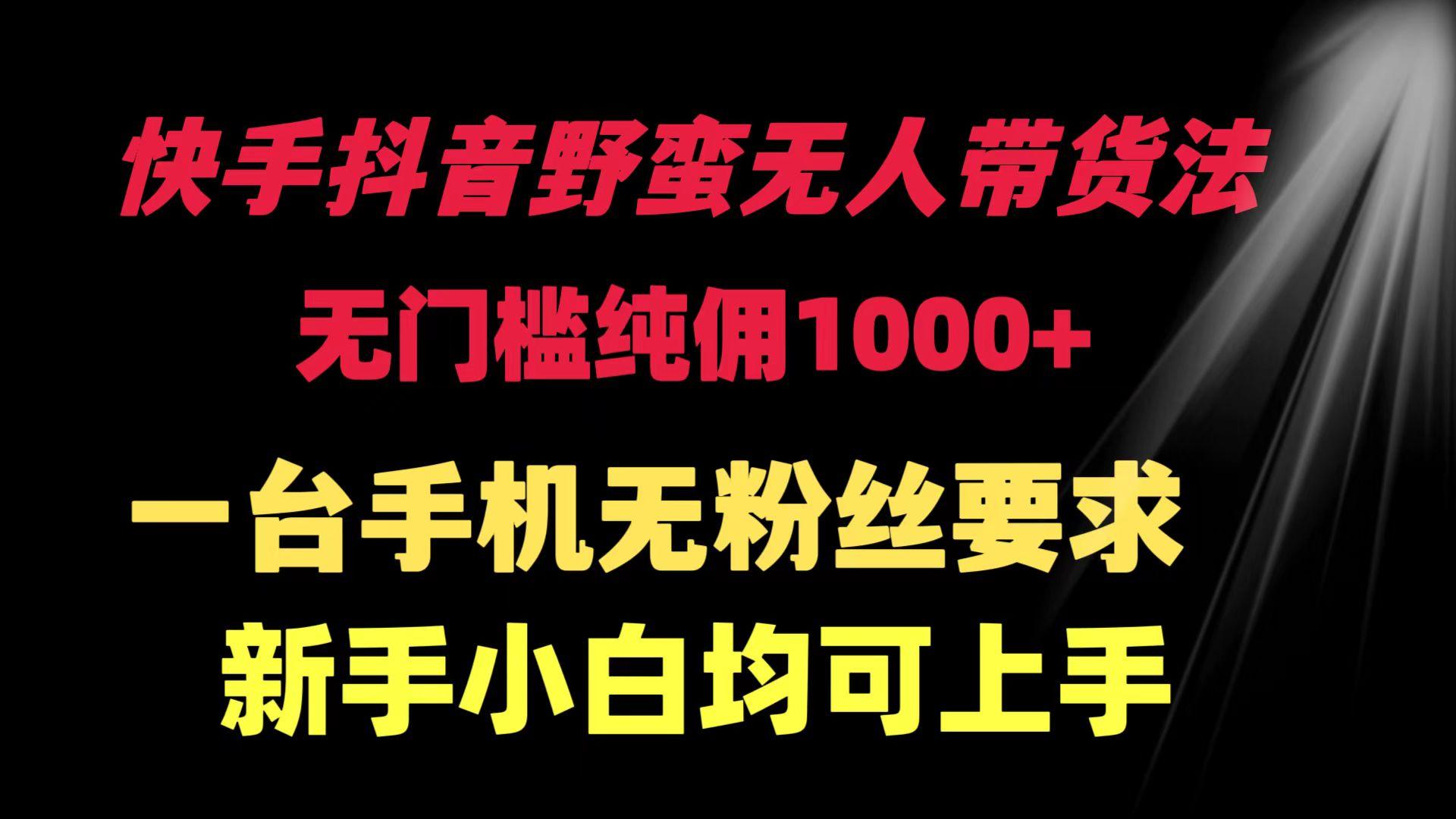 (9552期)快手抖音野蛮无人带货法 无门槛纯佣1000+ 一台手机无粉丝要求新手小白…-木白网创