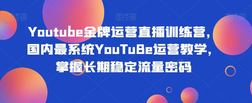 Youtube金牌运营直播训练营，国内最系统YouTuBe运营教学，掌握长期稳定流量密码-木白网创