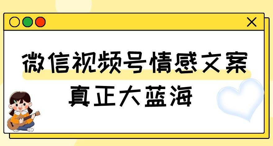 视频号情感文案，真正大蓝海，简单操作，新手小白轻松上手（教程+素材）【揭秘】-木白网创