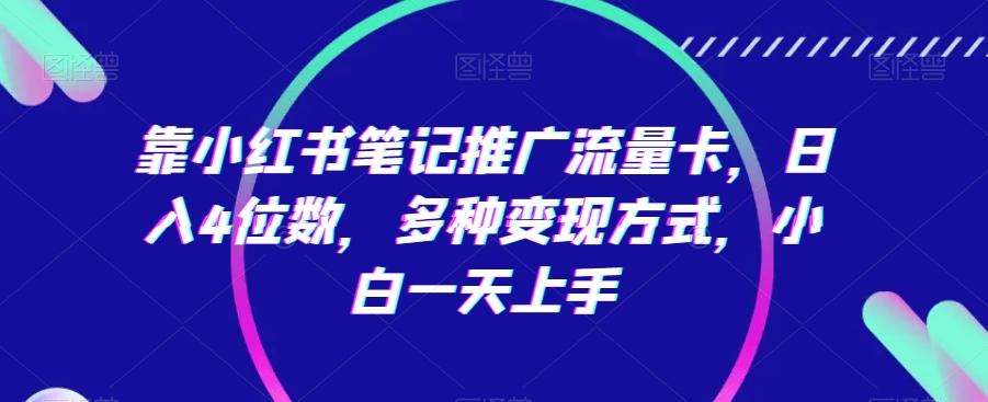 靠小红书笔记推广流量卡，日入4位数，多种变现方式，小白一天上手-木白网创