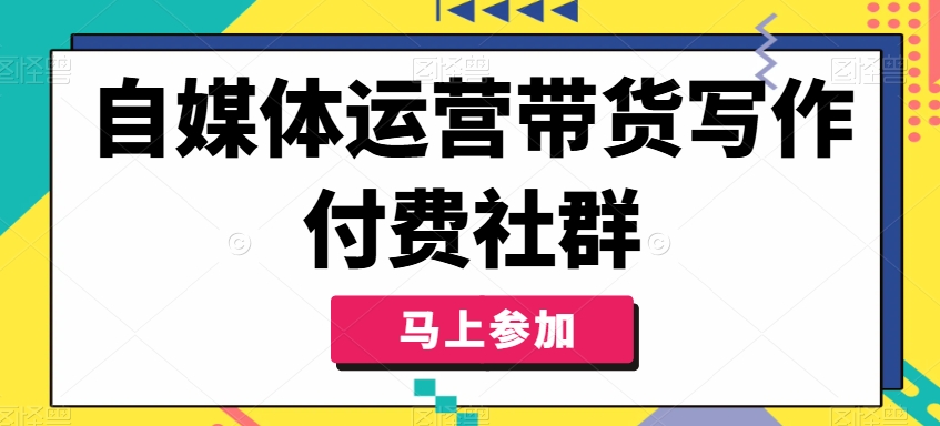 自媒体运营带货写作付费社群，带货是自媒体人必须掌握的能力-木白网创