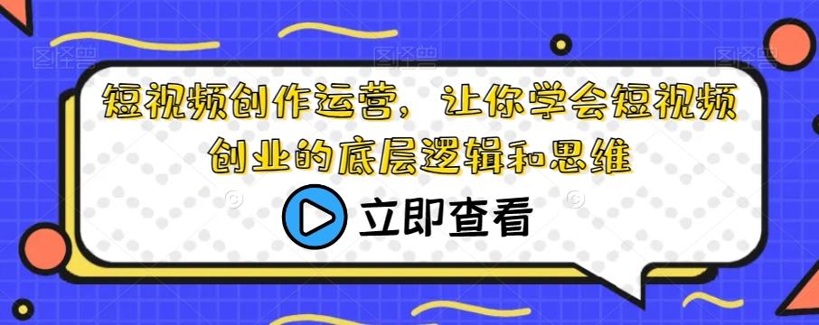 短视频创作运营，让你学会短视频创业的底层逻辑和思维-木白网创