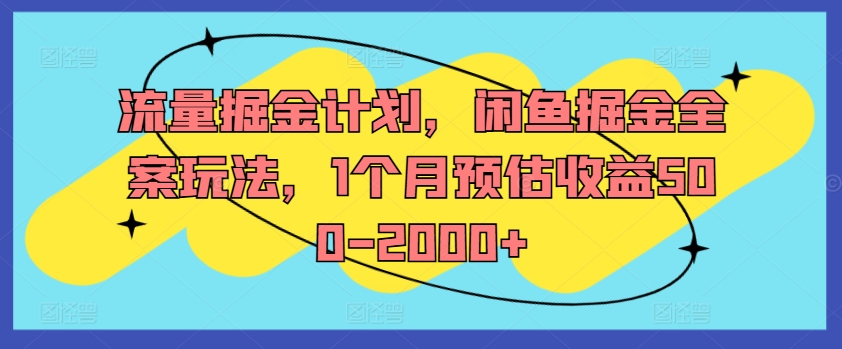 流量掘金计划，闲鱼掘金全案玩法，1个月预估收益500-2000+-木白网创