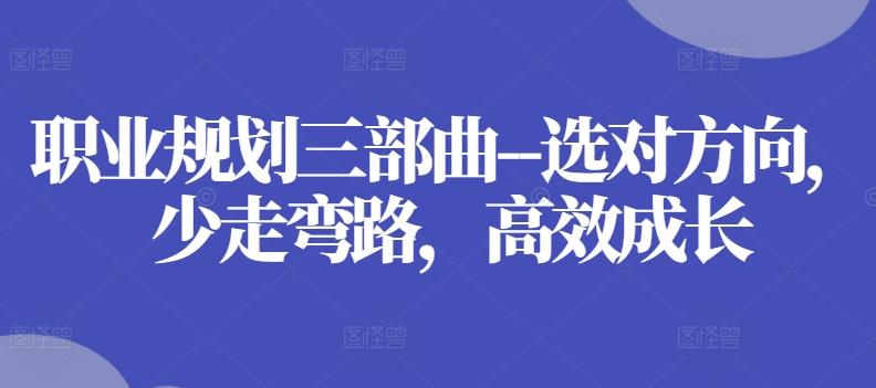 职业规划三部曲–选对方向，少走弯路，高效成长-木白网创