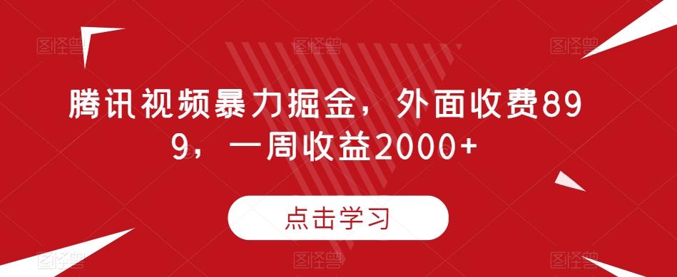 腾讯视频暴力掘金，外面收费899，一周收益2000+【揭秘】-木白网创