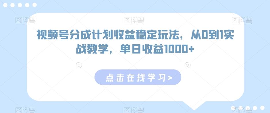 视频号分成计划收益稳定玩法，从0到1实战教学，单日收益1000+【揭秘】-木白网创