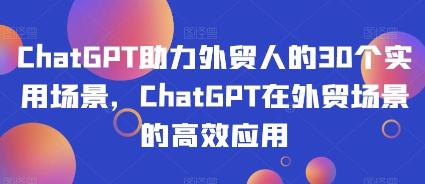 ChatGPT助力外贸人的30个实用场景，ChatGPT在外贸场景的高效应用-木白网创